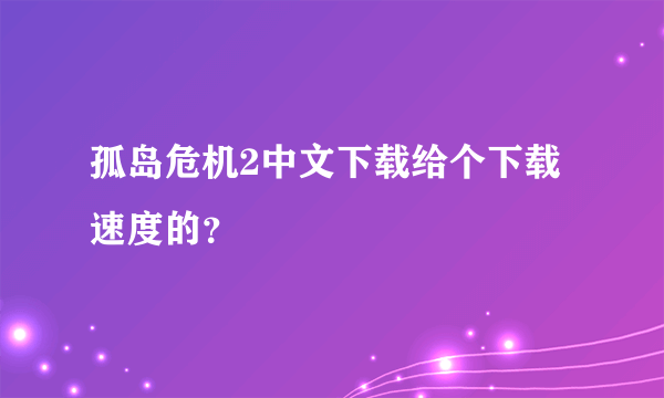 孤岛危机2中文下载给个下载速度的？