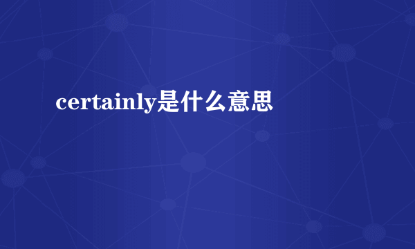 certainly是什么意思