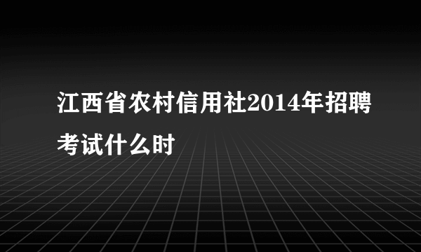 江西省农村信用社2014年招聘考试什么时