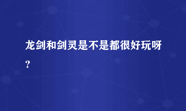 龙剑和剑灵是不是都很好玩呀？