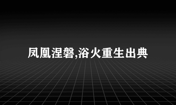 凤凰涅磐,浴火重生出典