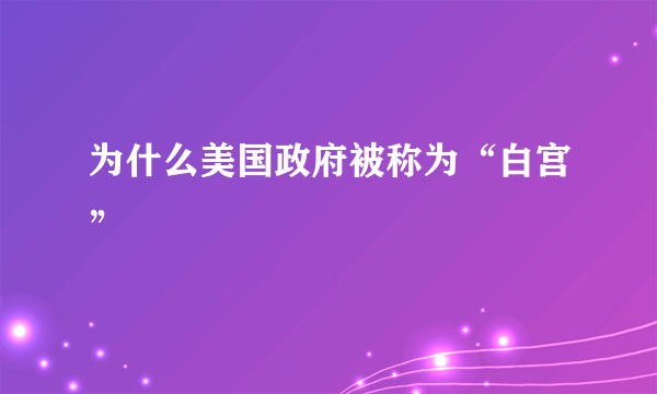 为什么美国政府被称为“白宫”