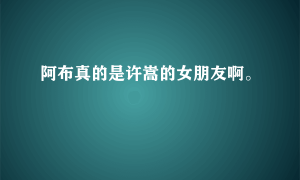 阿布真的是许嵩的女朋友啊。