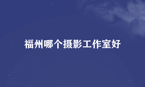 福州哪个摄影工作室好