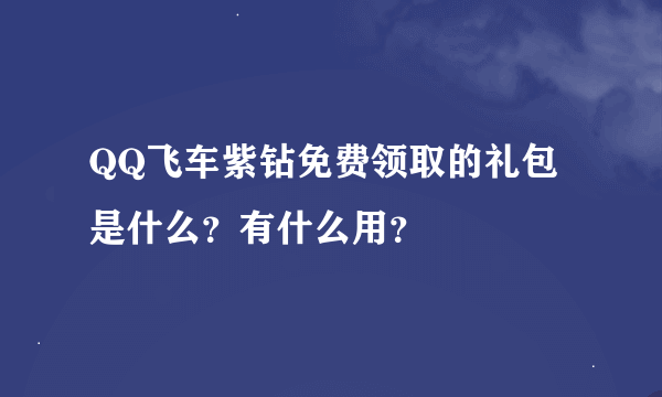 QQ飞车紫钻免费领取的礼包是什么？有什么用？