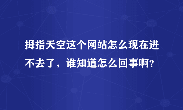 拇指天空这个网站怎么现在进不去了，谁知道怎么回事啊？