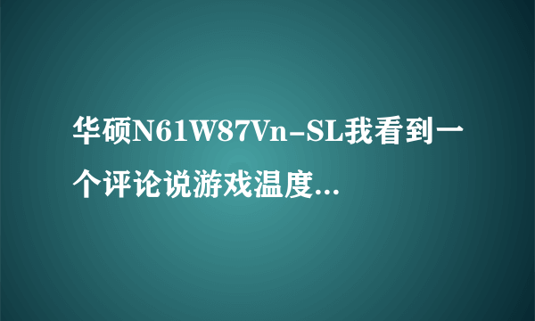 华硕N61W87Vn-SL我看到一个评论说游戏温度有那么点偏高？