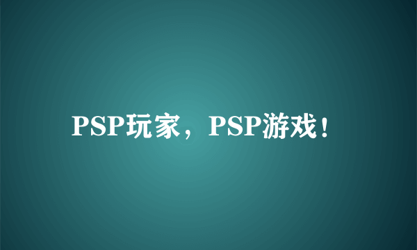 PSP玩家，PSP游戏！