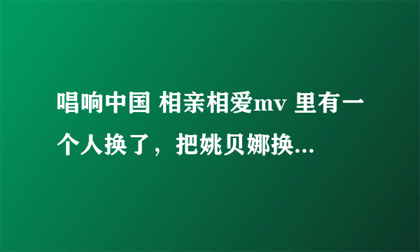 唱响中国 相亲相爱mv 里有一个人换了，把姚贝娜换成了4个字名字的人，为什么要换呢？