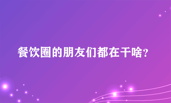 餐饮圈的朋友们都在干啥？