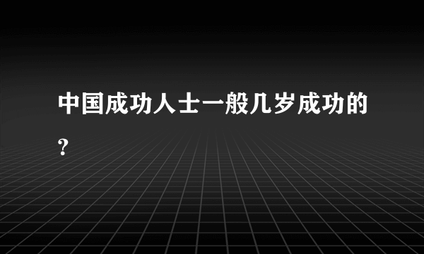 中国成功人士一般几岁成功的？