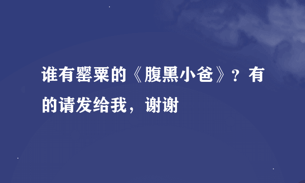 谁有罂粟的《腹黑小爸》？有的请发给我，谢谢