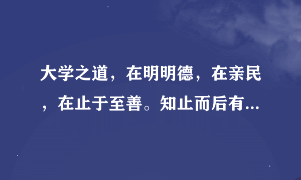 大学之道，在明明德，在亲民，在止于至善。知止而后有定，定而后能静，静而后能安？