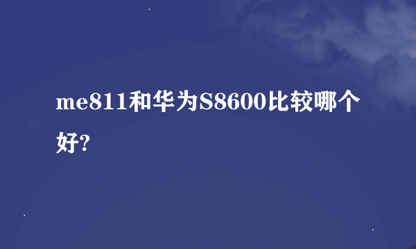 me811和华为S8600比较哪个好?