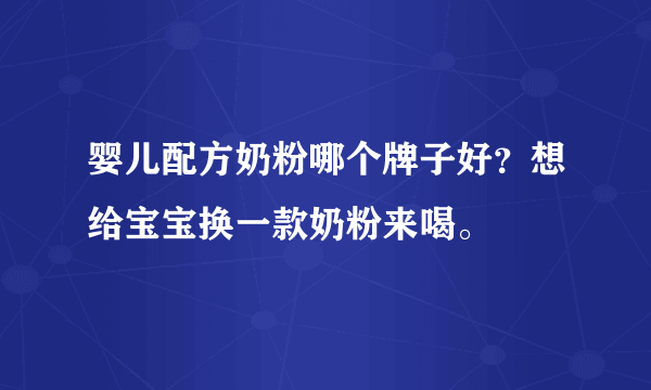 婴儿配方奶粉哪个牌子好？想给宝宝换一款奶粉来喝。