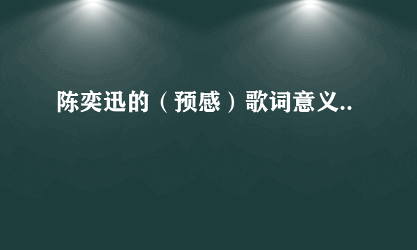 陈奕迅的（预感）歌词意义..