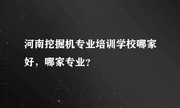 河南挖掘机专业培训学校哪家好，哪家专业？