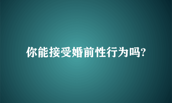 你能接受婚前性行为吗?