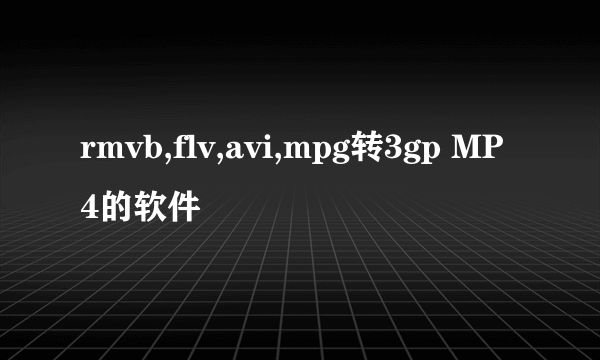 rmvb,flv,avi,mpg转3gp MP4的软件