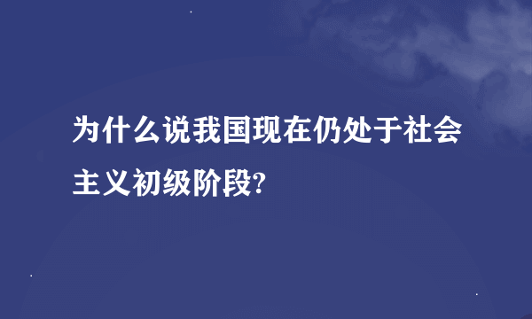 为什么说我国现在仍处于社会主义初级阶段?