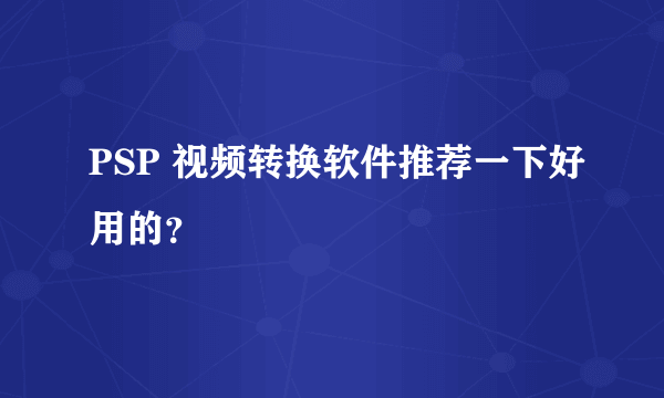 PSP 视频转换软件推荐一下好用的？