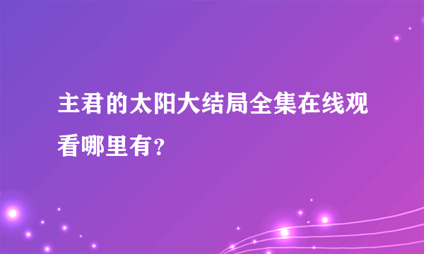 主君的太阳大结局全集在线观看哪里有？