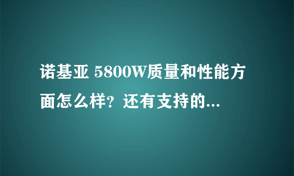 诺基亚 5800W质量和性能方面怎么样？还有支持的下载软件多不和n85相比怎么样？