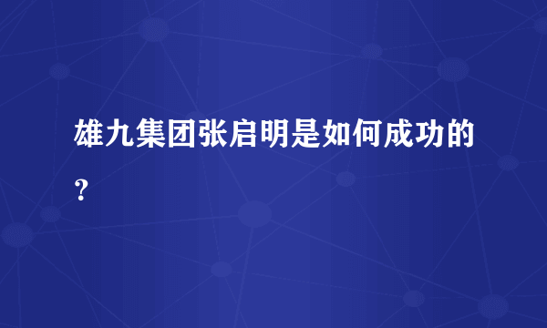 雄九集团张启明是如何成功的？