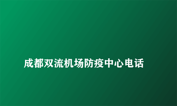 
成都双流机场防疫中心电话
