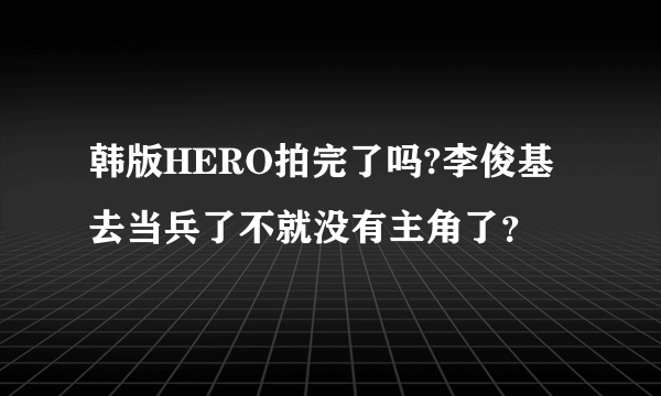 韩版HERO拍完了吗?李俊基去当兵了不就没有主角了？