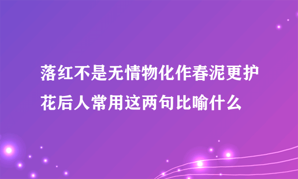 落红不是无情物化作春泥更护花后人常用这两句比喻什么