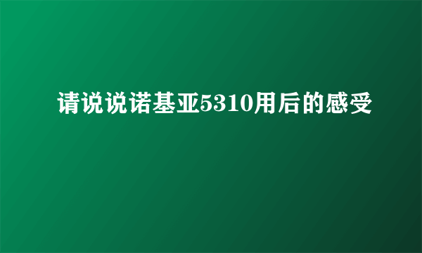 请说说诺基亚5310用后的感受