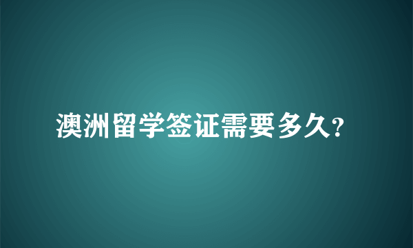 澳洲留学签证需要多久？