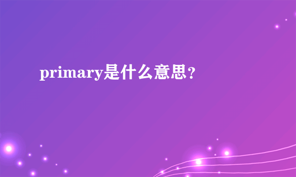 primary是什么意思？