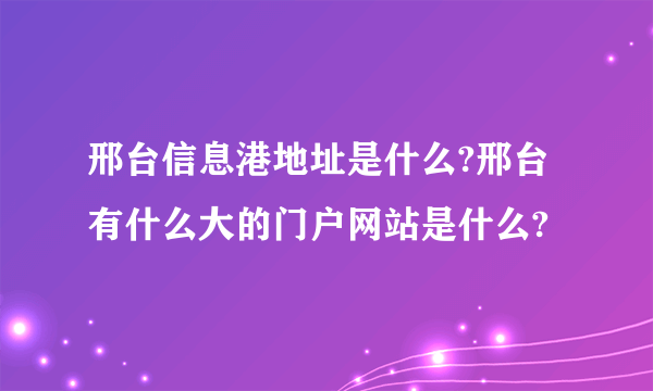 邢台信息港地址是什么?邢台有什么大的门户网站是什么?