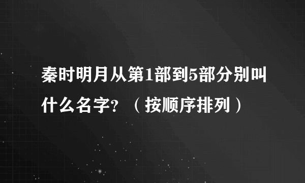 秦时明月从第1部到5部分别叫什么名字？（按顺序排列）