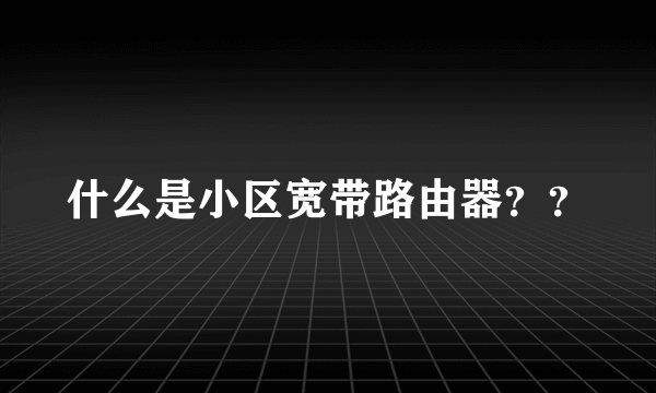 什么是小区宽带路由器？？