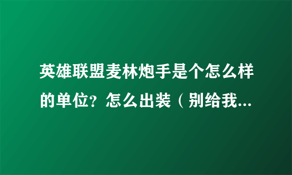 英雄联盟麦林炮手是个怎么样的单位？怎么出装（别给我官网上的！！）？