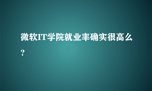 微软IT学院就业率确实很高么？