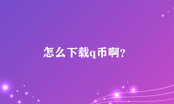 怎么下载q币啊？