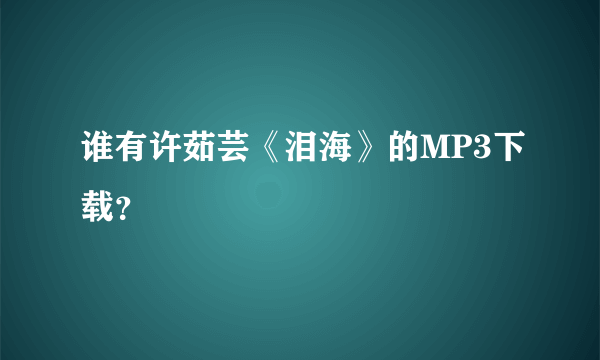 谁有许茹芸《泪海》的MP3下载？