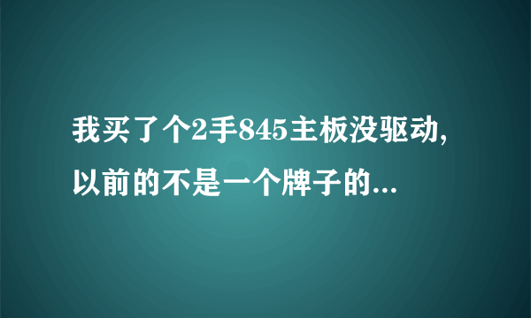 我买了个2手845主板没驱动,以前的不是一个牌子的845主板驱动能用么