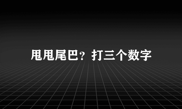 甩甩尾巴？打三个数字