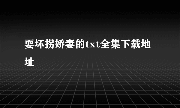 耍坏拐娇妻的txt全集下载地址