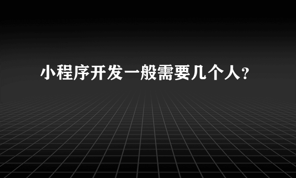 小程序开发一般需要几个人？