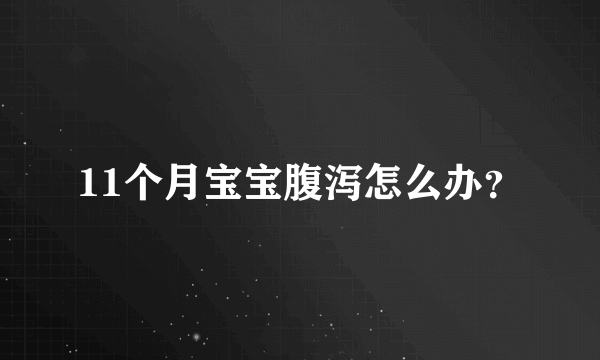 11个月宝宝腹泻怎么办？