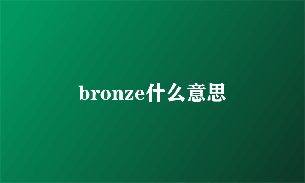 bronze什么意思