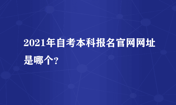 2021年自考本科报名官网网址是哪个？