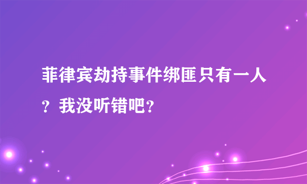 菲律宾劫持事件绑匪只有一人？我没听错吧？