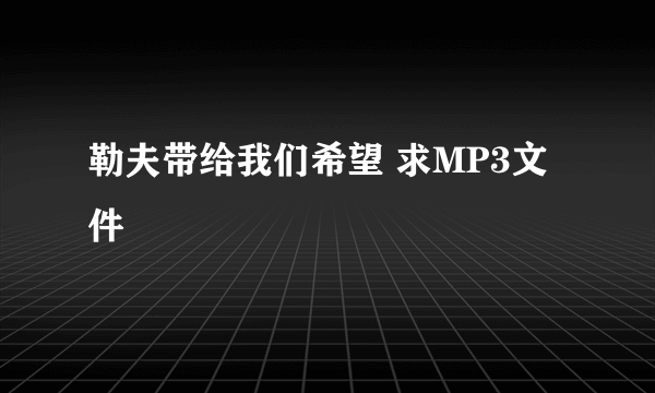 勒夫带给我们希望 求MP3文件